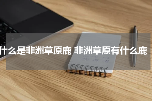 什么是非洲草原鹿 非洲草原有什么鹿
