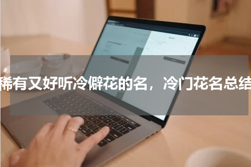 稀有又好听冷僻花的名，冷门花名总结