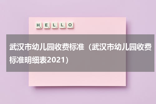 武汉市幼儿园收费标准（武汉市幼儿园收费标准明细表2021）