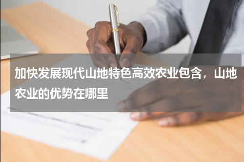 加快发展现代山地特色高效农业包含，山地农业的优势在哪里