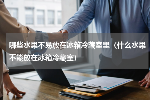 哪些水果不易放在冰箱冷藏室里（什么水果不能放在冰箱冷藏室）