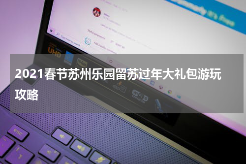 2021春节苏州乐园留苏过年大礼包游玩攻略