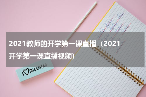 2021教师的开学第一课直播（2021开学第一课直播视频）
