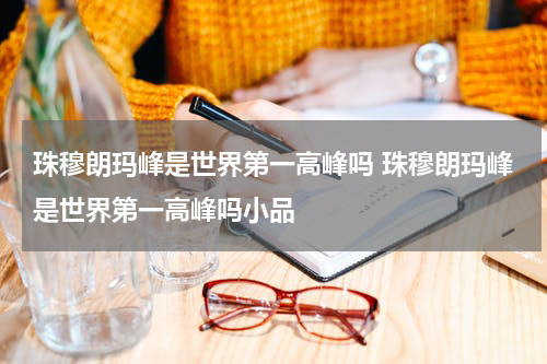 珠穆朗玛峰是世界第一高峰吗 珠穆朗玛峰是世界第一高峰吗小品