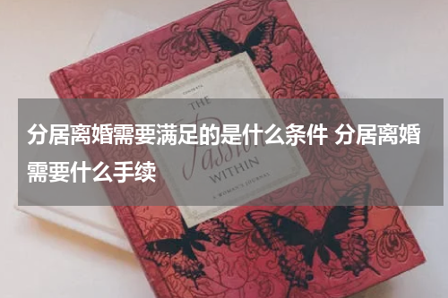 分居离婚需要满足的是什么条件 分居离婚需要什么手续