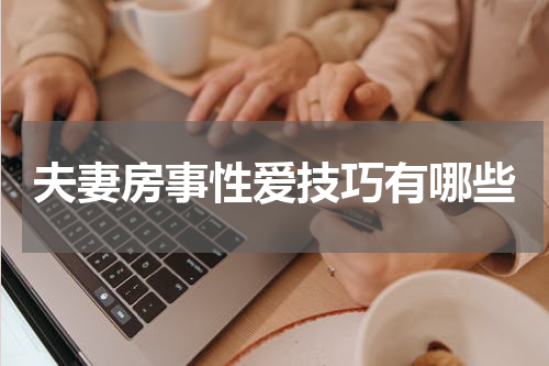 夫妻房事性爱技巧有哪些