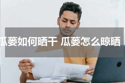 瓜蒌如何晒干 瓜蒌怎么晾晒