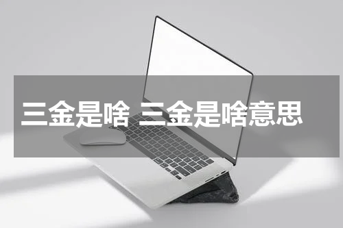 三金是啥 三金是啥意思