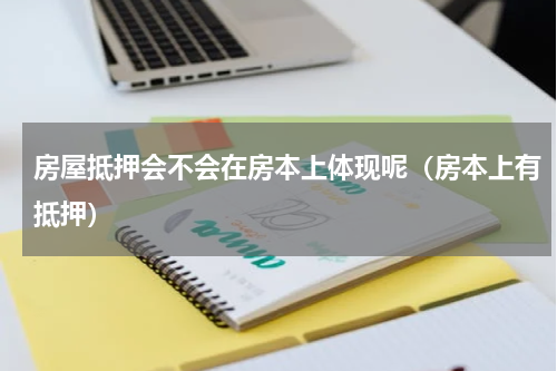 房屋抵押会不会在房本上体现呢（房本上有抵押）