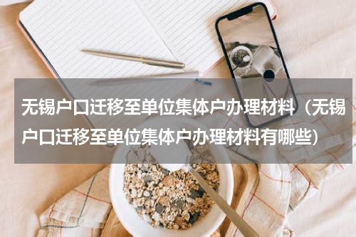 无锡户口迁移至单位集体户办理材料（无锡户口迁移至单位集体户办理材料有哪些）