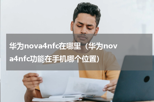 华为nova4nfc在哪里（华为nova4nfc功能在手机哪个位置）