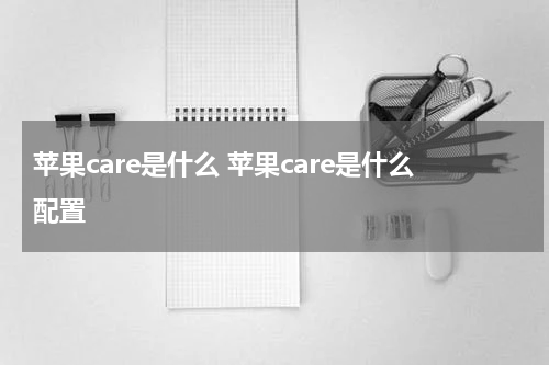 苹果care是什么 苹果care是什么配置