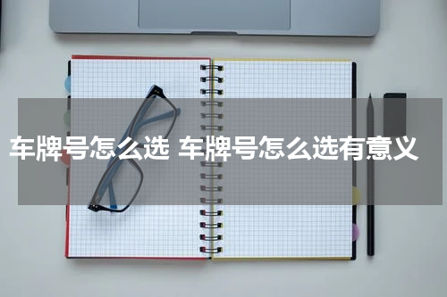 车牌号怎么选 车牌号怎么选有意义