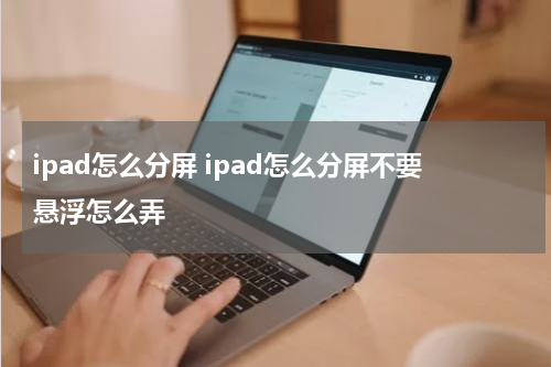 ipad怎么分屏 ipad怎么分屏不要悬浮怎么弄