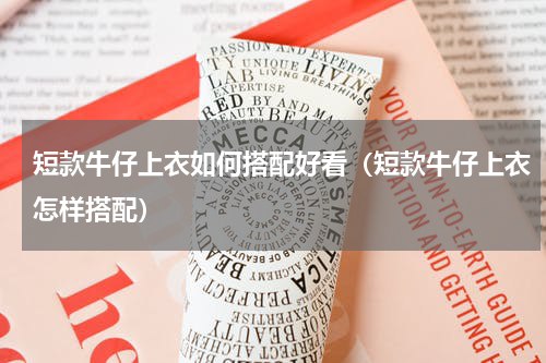 短款牛仔上衣如何搭配好看（短款牛仔上衣怎样搭配）