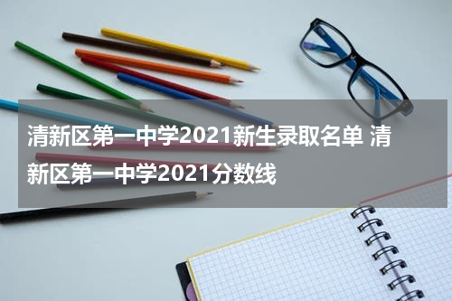 清新区第一中学2021新生录取名单 清新区第一中学2021分数线