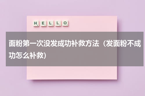 面粉第一次没发成功补救方法（发面粉不成功怎么补救）