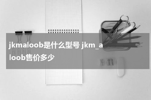 jkmaloob是什么型号 jkm_aloob售价多少