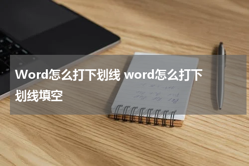 Word怎么打下划线 word怎么打下划线填空