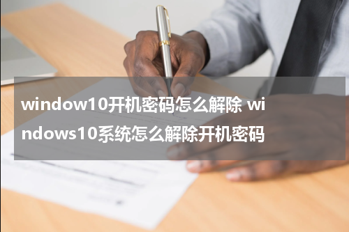 window10开机密码怎么解除 windows10系统怎么解除开机密码