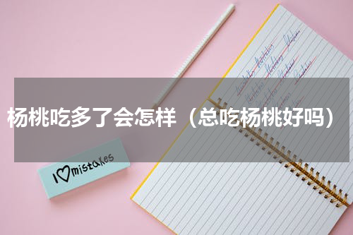 杨桃吃多了会怎样（总吃杨桃好吗）