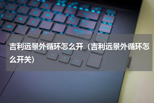 吉利远景外循环怎么开（吉利远景外循环怎么开关）