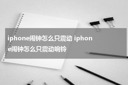 iphone闹钟怎么只震动 iphone闹钟怎么只震动响铃