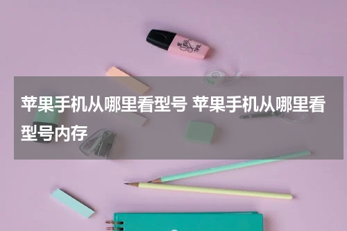 苹果手机从哪里看型号 苹果手机从哪里看型号内存