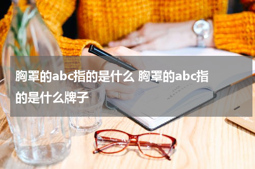 胸罩的abc指的是什么 胸罩的abc指的是什么牌子