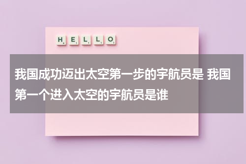 我国成功迈出太空第一步的宇航员是 我国第一个进入太空的宇航员是谁