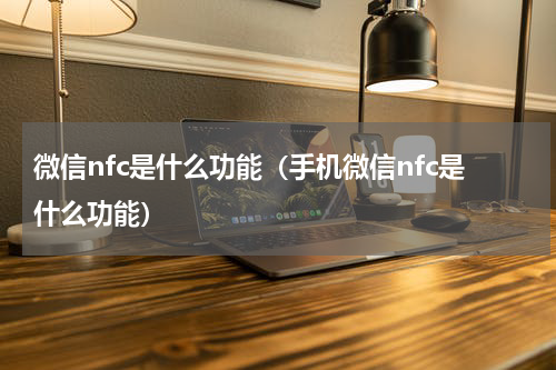 微信nfc是什么功能（手机微信nfc是什么功能）