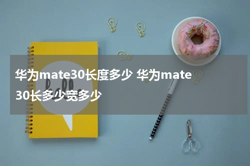 华为mate30长度多少 华为mate30长多少宽多少