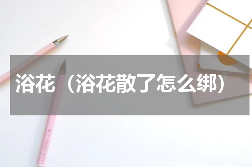浴花（浴花散了怎么绑）