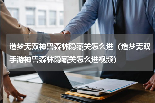 造梦无双神兽森林隐藏关怎么进（造梦无双手游神兽森林隐藏关怎么进视频）