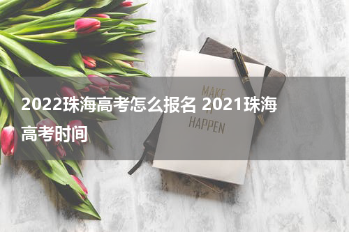 2022珠海高考怎么报名 2021珠海高考时间