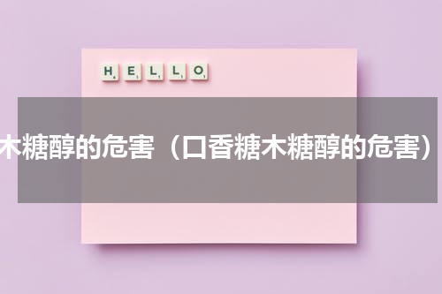 木糖醇的危害（口香糖木糖醇的危害）