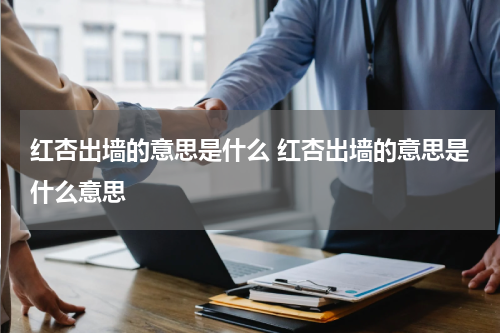 红杏出墙的意思是什么 红杏出墙的意思是什么意思