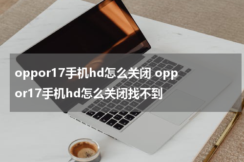 oppor17手机hd怎么关闭 oppor17手机hd怎么关闭找不到