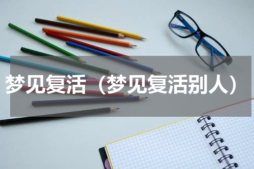 梦见复活（梦见复活别人）