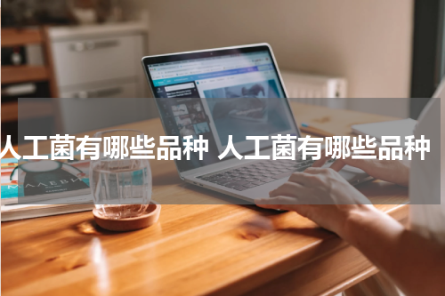 人工菌有哪些品种 人工菌有哪些品种
