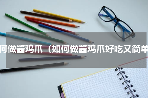 如何做酱鸡爪（如何做酱鸡爪好吃又简单）
