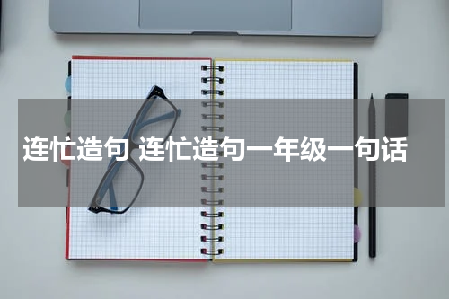 连忙造句 连忙造句一年级一句话