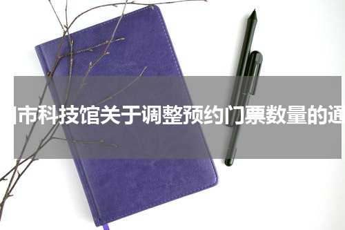 阜阳市科技馆关于调整预约门票数量的通知