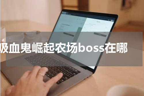 吸血鬼崛起农场boss在哪