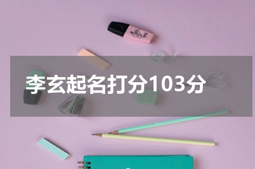 李玄起名打分103分