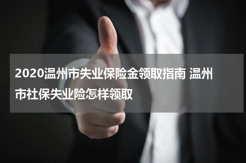 2020温州市失业保险金领取指南 温州市社保失业险怎样领取