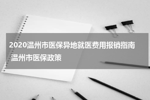 2020温州市医保异地就医费用报销指南 温州市医保政策