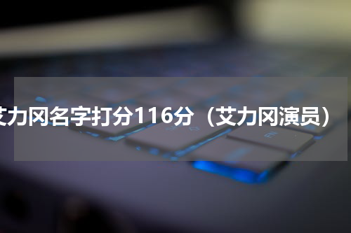 艾力冈名字打分116分（艾力冈演员）