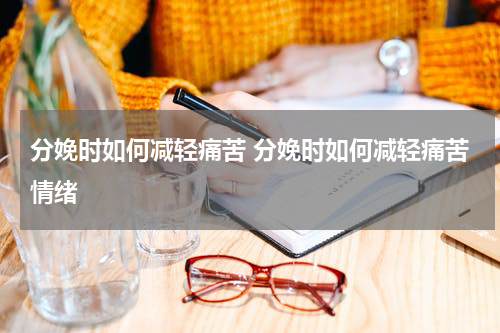 分娩时如何减轻痛苦 分娩时如何减轻痛苦情绪