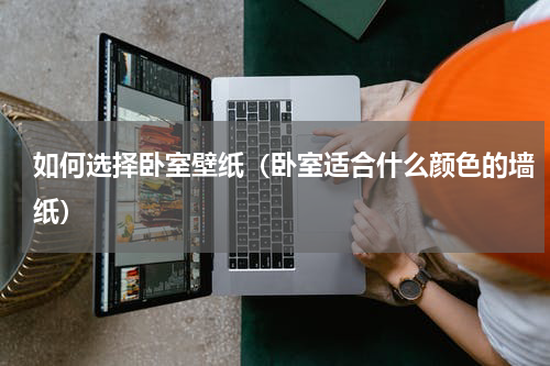 如何选择卧室壁纸（卧室适合什么颜色的墙纸）